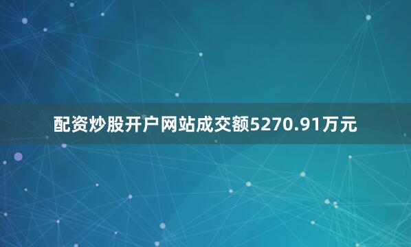 配资炒股开户网站成交额5270.91万元