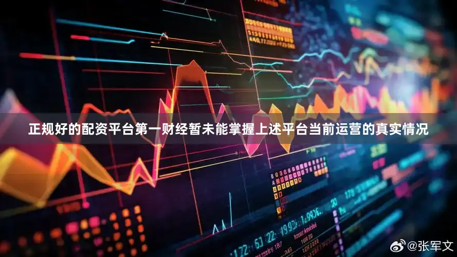 正规好的配资平台第一财经暂未能掌握上述平台当前运营的真实情况