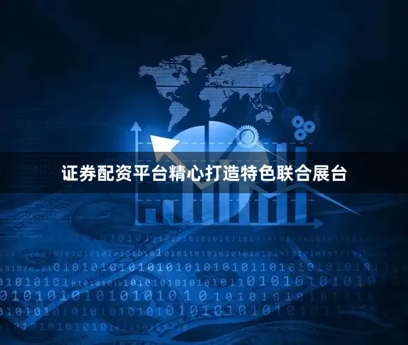 证券配资平台精心打造特色联合展台
