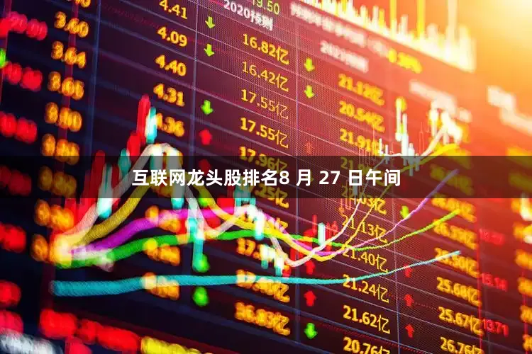 互联网龙头股排名8 月 27 日午间