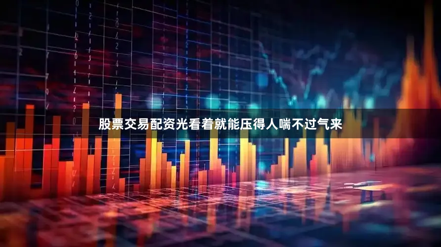 股票交易配资光看着就能压得人喘不过气来