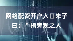 网络配资开户入口朱子曰：＂指旁观之人