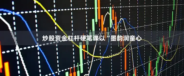 炒股资金杠杆硬笔课以“墨韵润童心